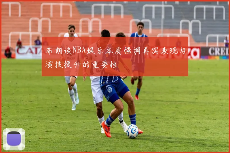 布朗谈NBA娱乐本质强调真实表现与演技提升的重要性