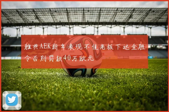 雅典AEK新年表现不佳老板下达全胜令否则罚款40万欧元