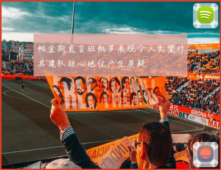 帕金斯直言班凯罗表现令人失望对其建队核心地位产生质疑