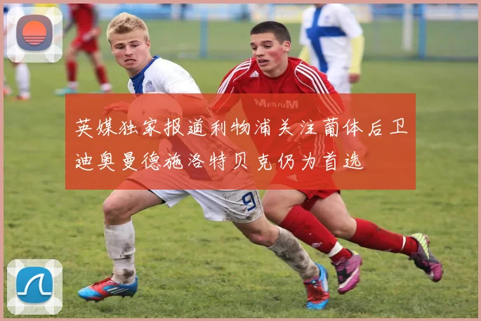 英媒独家报道利物浦关注葡体后卫迪奥曼德施洛特贝克仍为首选