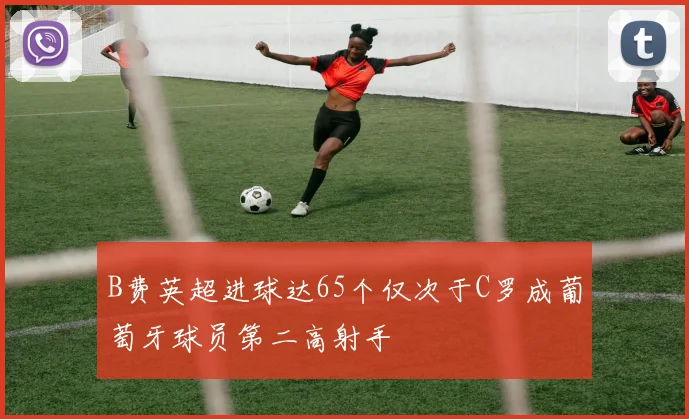 B费英超进球达65个仅次于C罗成葡萄牙球员第二高射手