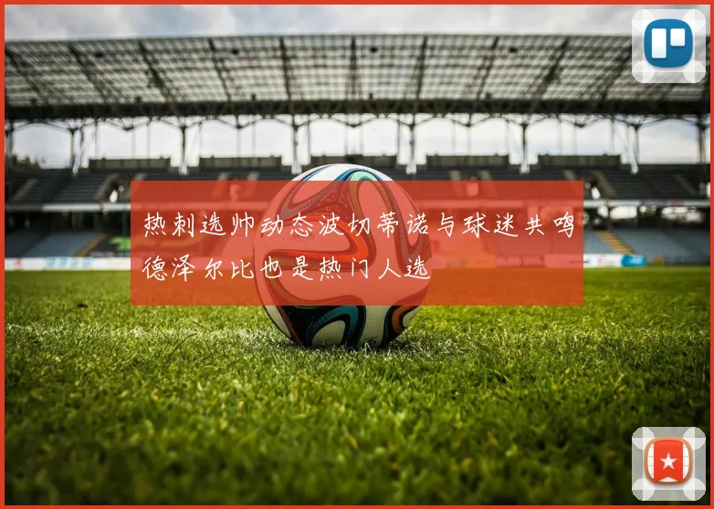 热刺选帅动态波切蒂诺与球迷共鸣德泽尔比也是热门人选