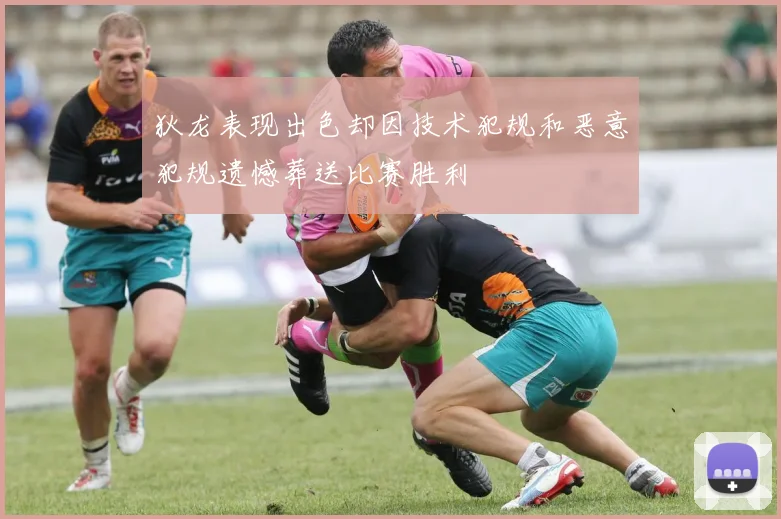 狄龙表现出色却因技术犯规和恶意犯规遗憾葬送比赛胜利