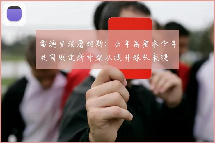 雷迪克谈詹姆斯：去年高要求今年共同制定新计划以提升球队表现