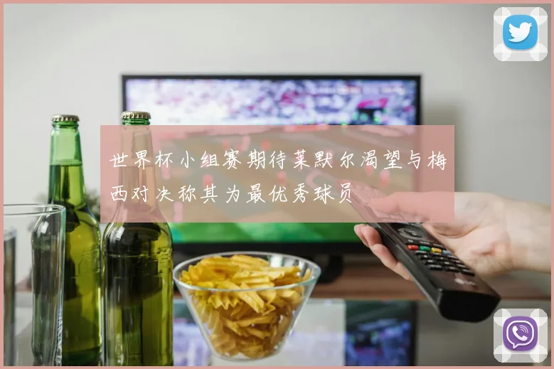 世界杯小组赛期待莱默尔渴望与梅西对决称其为最优秀球员