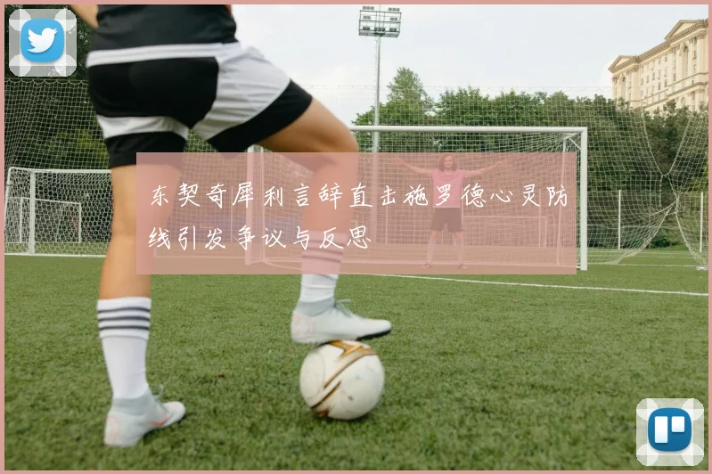 东契奇犀利言辞直击施罗德心灵防线引发争议与反思