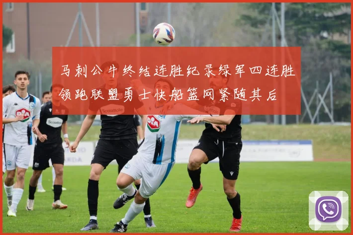 马刺公牛终结连胜纪录绿军四连胜领跑联盟勇士快船篮网紧随其后