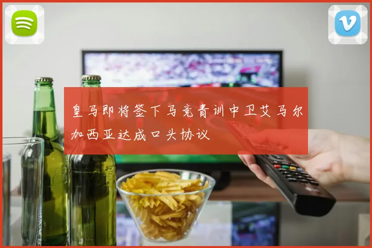 皇马即将签下马竞青训中卫艾马尔加西亚达成口头协议