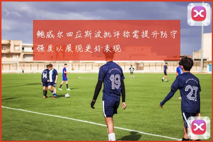 鲍威尔回应斯波批评称需提升防守强度以展现更好表现