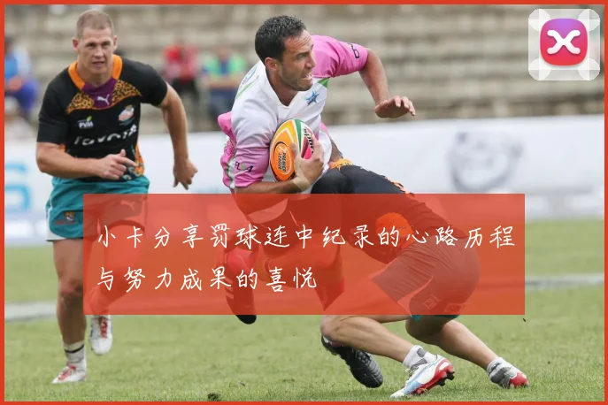 小卡分享罚球连中纪录的心路历程与努力成果的喜悦