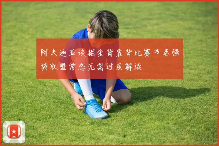 阿夫迪亚谈掘金背靠背比赛节奏强调联盟常态无需过度解读