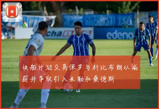 快船计划交易保罗与科比布朗以减薪并争取引入米勒和桑德斯