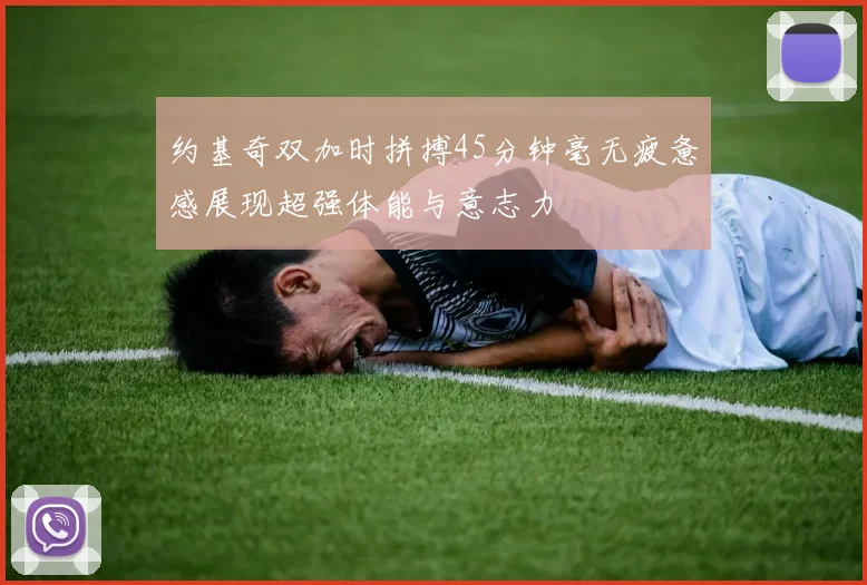 约基奇双加时拼搏45分钟毫无疲惫感展现超强体能与意志力